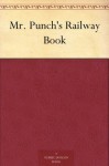 Mr. Punch's Railway Book - John Alexander Hammerton, J. Bernard Partridge, Phil May, Du Maurier, George, AND MANY OTHER HUMOROUS ARTISTS, Reginald Cleaver, Sir John Tenniel, E. T. REED, John Leech, L. Ravenhill, Charles Keene