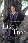 Like a Tree: How Trees, Women, and Tree People Can Save the Planet - Jean Shinoda Bolen