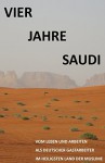 Vier Jahre Saudi: Vom Leben und Arbeiten eines deutschen Gastarbeiters im heiligsten Land der Muslime (German Edition) - S.A. E.