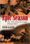 Epic Season: The 1948 American League Pennant Race - David Kaiser