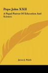 Pope John XXII: A Papal Patron Of Education And Science - James Joseph Walsh