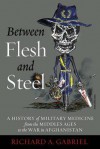 Between Flesh and Steel: A History of Military Medicine from the Middle Ages to the War in Afghanistan - Richard A. Gabriel