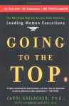 Going to the Top: A Road Map for Success from America's Leading Women Executives - Carol A. Gallagher, Susan K. Golant