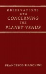 Observations Concerning the Planet Venus - Francesco Bianchini, Peter Fay, Sally Beaumont