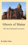 Ghosts of Maine: The Most Haunted Locations - Jeffrey Fisher