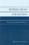 Between Truth and Illusion: Kant at the Crossroads of Modernity - Predrag Cicovacki