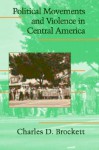 Political Movements And Violence In Central America - Charles D. Brockett