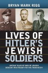 Lives of Hitler's Jewish Soldiers: Untold Tales of Men of Jewish Descent Who Fought for the Third Reich (Modern War Studies) - Bryan Mark Rigg