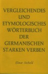 Vergleichendes und Etymologisches Wörterbuch der Germanischen Starken Verben - Elmar Seebold