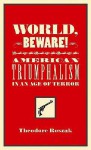 World, Beware!: American Triumphalism in an Age of Terror - Theodore Roszak