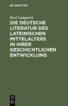 Die Deutsche Literatur Des Lateinischen Mittelalters in Ihrer Geschichtlichen Entwicklung - Karl Langosch