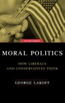 Moral Politics: How Liberals and Conservatives Think - George Lakoff