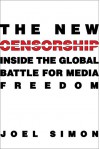 The New Censorship: Inside the Global Battle for Media Freedom (Columbia Journalism Review Books) - Joel Simon