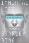 Immortal Life: A Soon To Be True Story - Stanley Bing