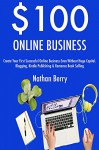 $100 Online Business (2017): Create Your First Successful Online Business Even Without Huge Capital. Blogging, Kindle Publishing & Romance Book Selling - Nathan Berry