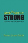 Awkwardly Strong: From Insecure to Inspirational - Paula Jean Ferri, Anna Allen