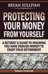 Protecting Your Money from Yourself: A Retiree's Guide to Insuring You Have Enough Money to Enjoy Your Retirement - Bryan Sullivan