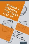 Making a Machine That Sees Like Us - Zygmunt Pizlo, Yunfeng Li, Tadamasa Sawada, Robert M Steinman