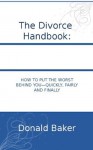 the Divorce Handbook: How To Put The Worst Behind You - Quickly, Fairly And Finally - Donald Baker