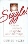 Sizzle! Seven secrets to ignite your marriage. - Denise Vezey