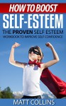 How to Boost Self-Esteem: The proven self-esteem workbook to help low self esteem - Matt Collins