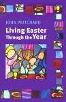 Living Easter Through the Year: Making the Most of the Resurrection - John Pritchard