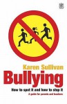 Bullying: How To Spot It And How To Stop It A Guide For Parents And Teachers - Karen Sullivan