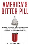 America's Bitter Pill: Money, Politics, Back-Room Deals, and the Fight to Fix Our Broken Healthcare System - Steven Brill