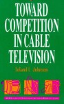 Toward Competition in Cable Television - Leland Johnson