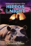 Hippos in the Night: Autobiographical Adventures in Africa - Christina M. Allen, Allen