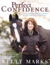 Perfect Confidence: Overcoming Fear, Gaining Confidence and Achieving Success with Horses - Kelly Marks