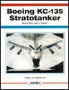 Boeing Kc-135 Stratotanker: More Than Just a Tanker - Robert S. Hopkins III, Robert Rostand