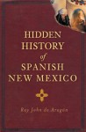 Hidden History of Spanish New Mexico - Ray John De Aragon