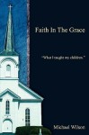 Faith in the Grace: What I Taught My Children. - Michael Wilson