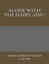 Alone with the Hairy Ainu - Arnold Henry Savage Landor