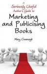 A Seriously Useful Author's Guide To Marketing And Publicising Books - Mary Cavanagh