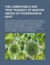 The lamentable and trve tragedy of Master Arden of Feversham in Kent; VVho was most wickedly murdered by the meanes of his disloyall and wanton wife, ... ruffins, Blacke-Will, and Shakebag, to kill - Books Group