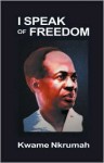 I Speak of Freedom: A Statement of African Ideology - Kwame Nkrumah