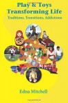 Play and Toys Transforming Life: Traditions, Transitions, Addictions - Edna Mitchell