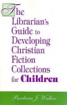 The Librarian's Guide To Developing Christian Fiction Collections For Children - Barbara J. Walker