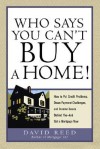 Who Says You Can't Buy a Home!: How to Put Credit Problems, Down Payment Challenges, and Income Issues Behind You -- And Get a Mortgage Now - David Reed