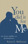 You Did It for Me: Care of Your Neighbor as a Spiritual Practice - Kevin E. McKenna