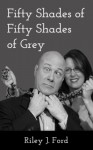 Fifty Shades of Fifty Shades of Grey - Riley J. Ford