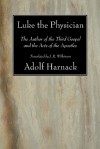 Luke the Physician: The Author of the Third Gospel & Acts of the Apostles - Adolf von Harnack, J.R. Wilkinson