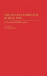 The Pusan Perimeter, Korea, 1950: An Annotated Bibliography - Paul M. Edwards