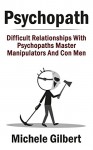 Psychopath: Difficult Relationships With Psychopaths Master Manipulators And Con Men (Psychopath, Sociopath, Narcissist,Maipulation,Relationship Disorders) - Michele Gilbert