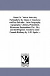 Notes on Central America; particularly the states of Honduras and San Salvador: their geography, topography, climate, population, resources, ... interoceanic railway. By E. G. Squier ... - Michigan Historical Reprint Series