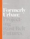 Formerly Urban: Projecting Rustbelt Futures - Julia Czerniak