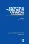 Educational Theory and Its Foundation Disciplines (RLE Edu K): Volume 15 (Routledge Library Editions: Education) - Paul H. Hirst