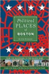 Political Places of Boston: From the Backrooms to the Golden Dome: A Guide to the Stories of 50 Sites from the Colonial Era to the Present - Clint Richmond